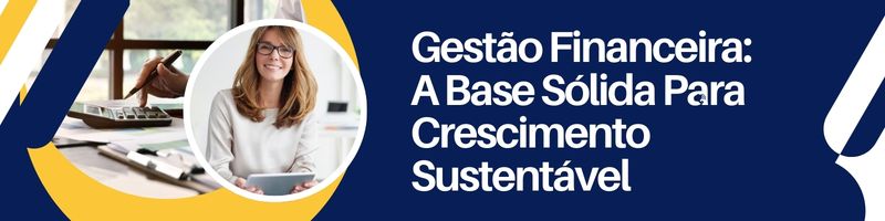 Gestão Financeira: A Base Sólida Para Crescimento Sustentável