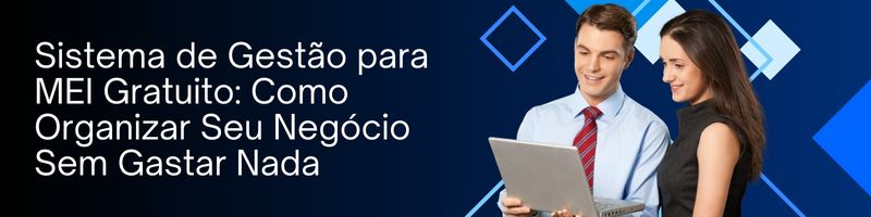 Sistema de Gestão para MEI Gratuito: Como Organizar Seu Negócio Sem Gastar Nada